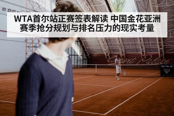 WTA首尔站正赛签表解读 中国金花亚洲赛季抢分规划与排名压力的现实考量