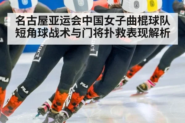 名古屋亚运会中国女子曲棍球队短角球战术与门将扑救表现解析