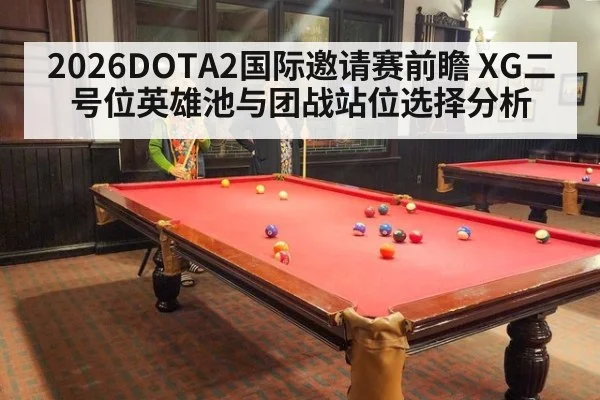 2026DOTA2国际邀请赛前瞻 XG二号位英雄池与团战站位选择分析